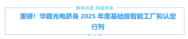 重磅！華路光電躋身 2025 年度基礎(chǔ)級(jí)智能工廠(chǎng)擬認(rèn)定行列